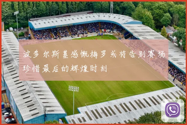 波多尔斯基感慨梅罗或将告别赛场珍惜最后的辉煌时刻