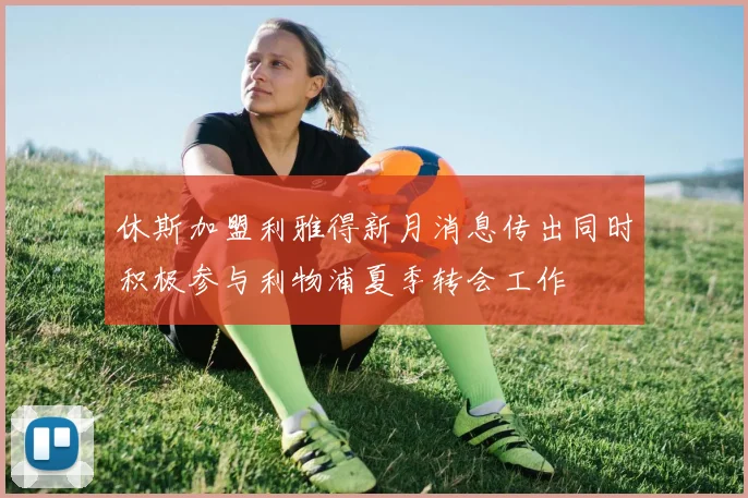 休斯加盟利雅得新月消息传出同时积极参与利物浦夏季转会工作