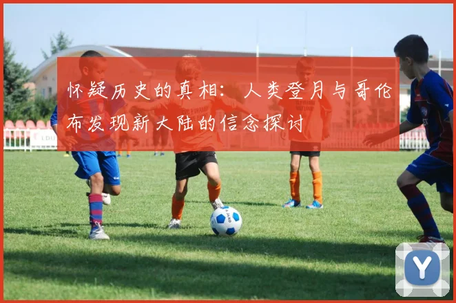 怀疑历史的真相：人类登月与哥伦布发现新大陆的信念探讨