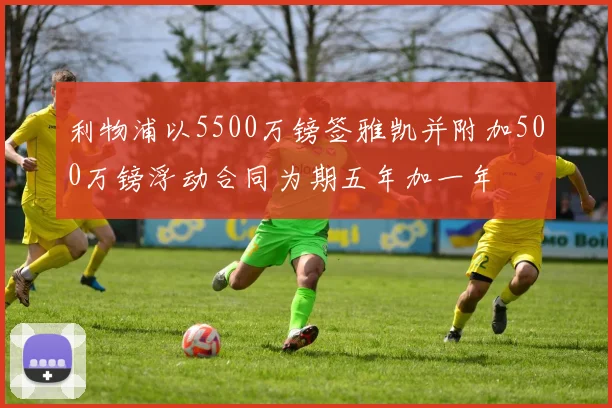 利物浦以5500万镑签雅凯并附加500万镑浮动合同为期五年加一年