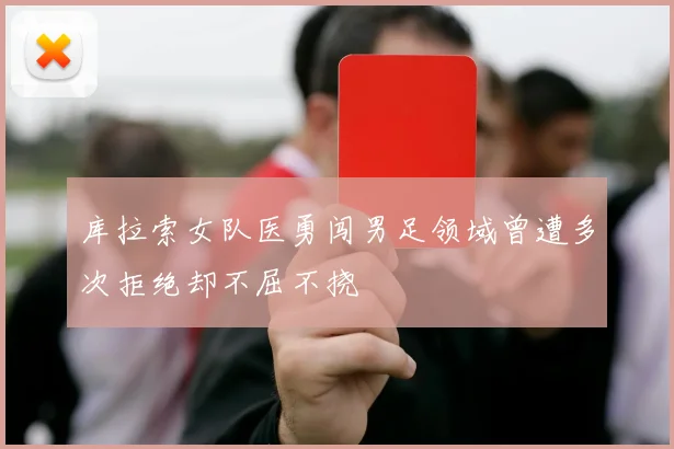 库拉索女队医勇闯男足领域曾遭多次拒绝却不屈不挠