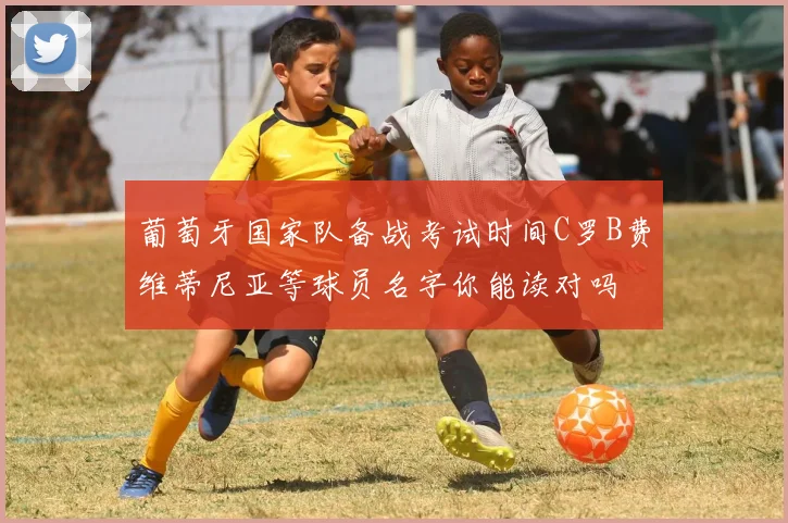 葡萄牙国家队备战考试时间C罗B费维蒂尼亚等球员名字你能读对吗