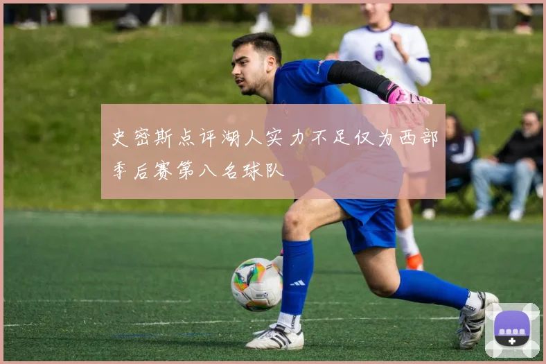 史密斯点评湖人实力不足仅为西部季后赛第八名球队