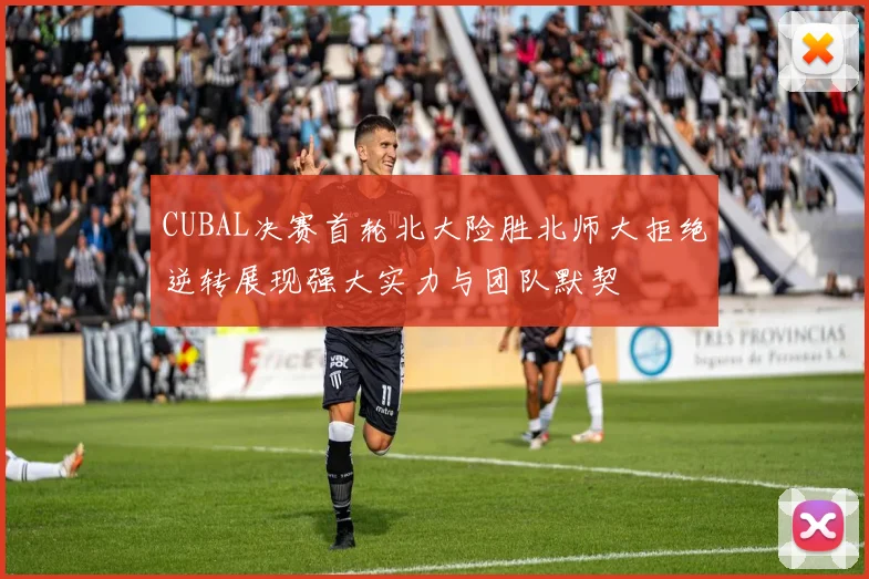 CUBAL决赛首轮北大险胜北师大拒绝逆转展现强大实力与团队默契