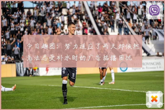 今日趣图:努力适应了两天却依然无法忍受补水时的广告插播困扰