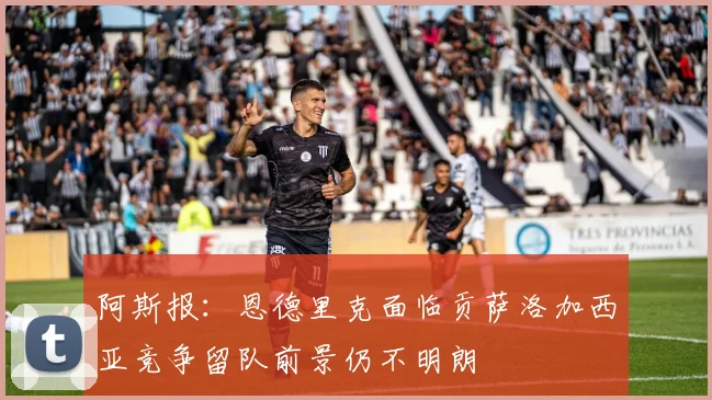 阿斯报：恩德里克面临贡萨洛加西亚竞争留队前景仍不明朗